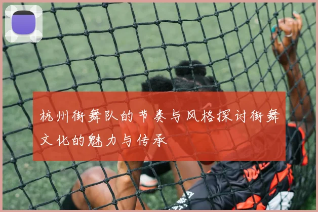 杭州街舞队的节奏与风格探讨街舞文化的魅力与传承