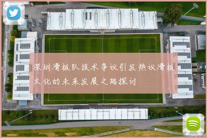 深圳滑板队技术争议引发热议滑板文化的未来发展之路探讨
