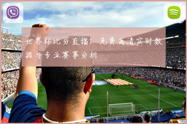 世界杯比分直播：免费高清实时数据与专业赛事分析