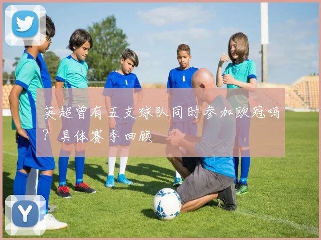 英超曾有五支球队同时参加欧冠吗?具体赛季回顾