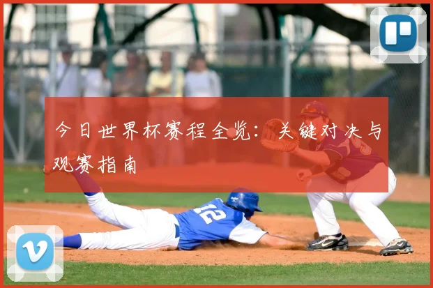 今日世界杯赛程全览：关键对决与观赛指南