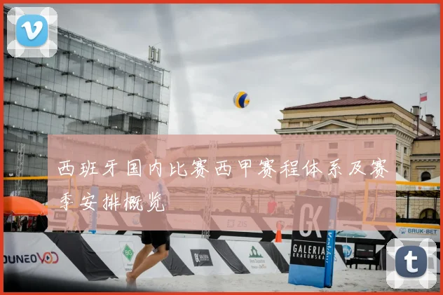 西班牙国内比赛西甲赛程体系及赛季安排概览
