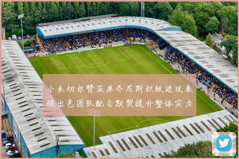 小米切尔赞亚库乔尼斯积极进攻表现出色团队配合默契提升整体实力