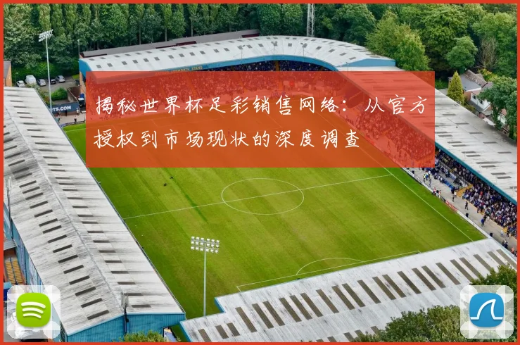 揭秘世界杯足彩销售网络：从官方授权到市场现状的深度调查