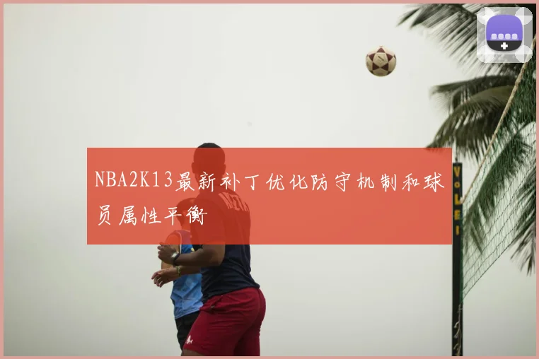 NBA2K13最新补丁优化防守机制和球员属性平衡