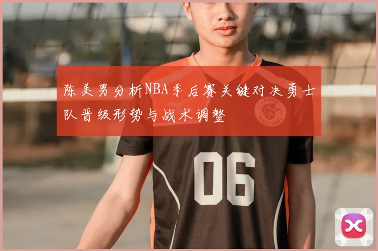 陈美男分析NBA季后赛关键对决勇士队晋级形势与战术调整