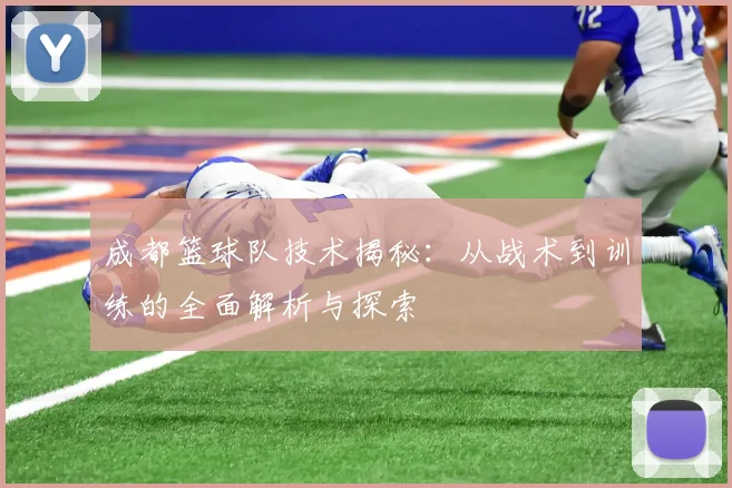 成都篮球队技术揭秘：从战术到训练的全面解析与探索