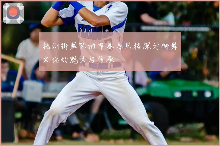 杭州街舞队的节奏与风格探讨街舞文化的魅力与传承
