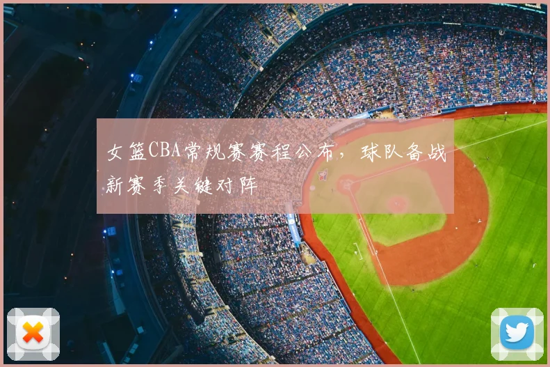 女篮CBA常规赛赛程公布,球队备战新赛季关键对阵