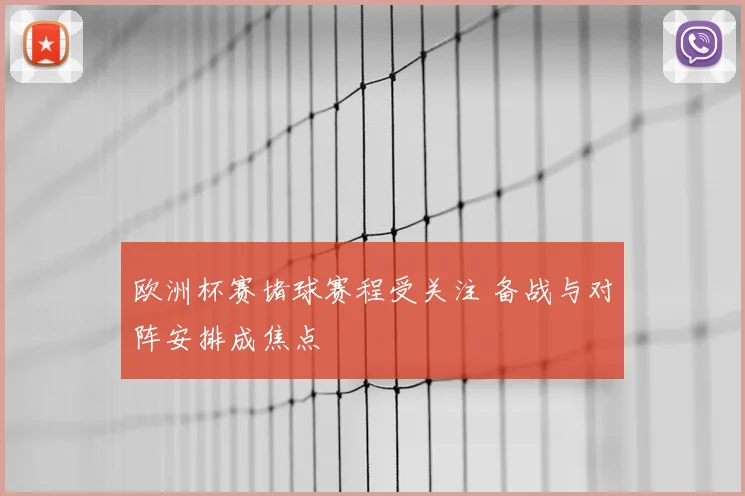 欧洲杯赛堵球赛程受关注 备战与对阵安排成焦点