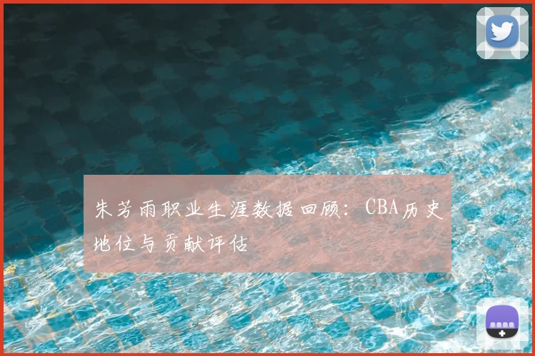 朱芳雨职业生涯数据回顾:CBA历史地位与贡献评估