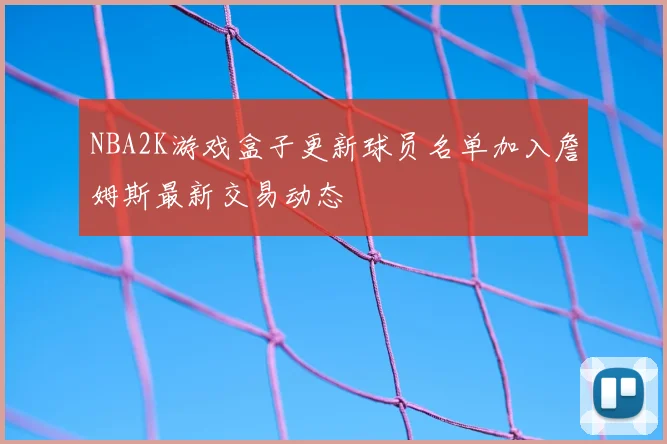 NBA2K游戏盒子更新球员名单加入詹姆斯最新交易动态