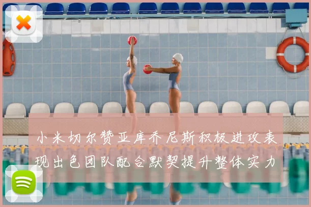 小米切尔赞亚库乔尼斯积极进攻表现出色团队配合默契提升整体实力