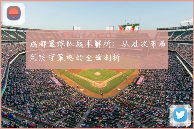 成都篮球队战术解析：从进攻布局到防守策略的全面剖析