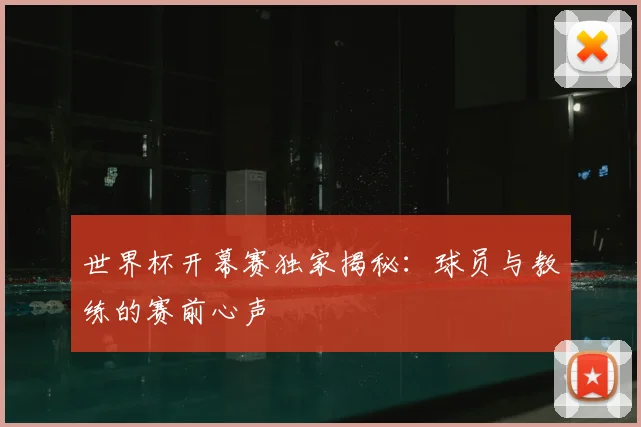 世界杯开幕赛独家揭秘：球员与教练的赛前心声