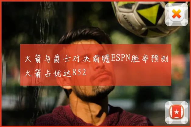 火箭与爵士对决前瞻ESPN胜率预测火箭占优达852