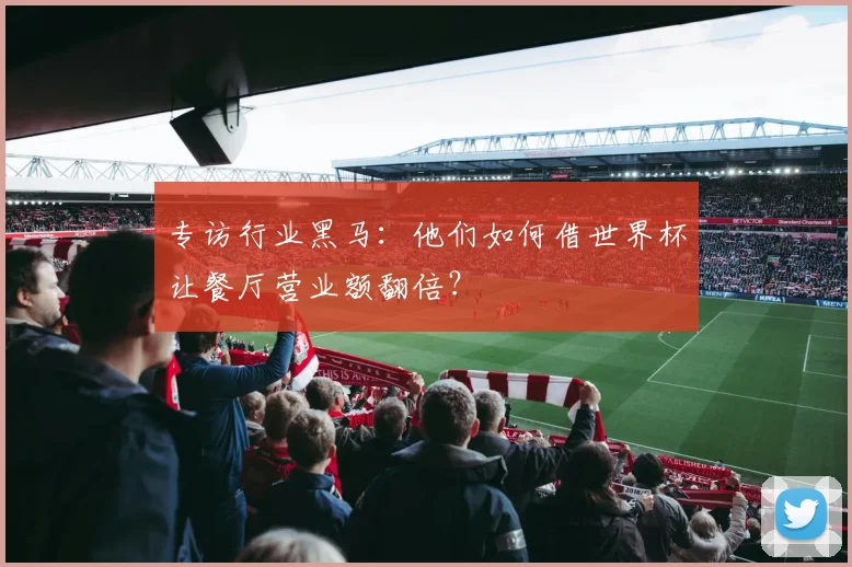 专访行业黑马：他们如何借世界杯让餐厅营业额翻倍？