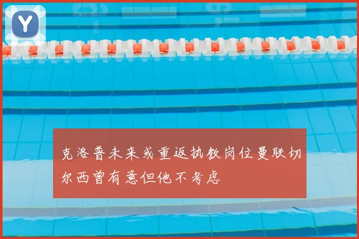 克洛普未来或重返执教岗位曼联切尔西曾有意但他不考虑
