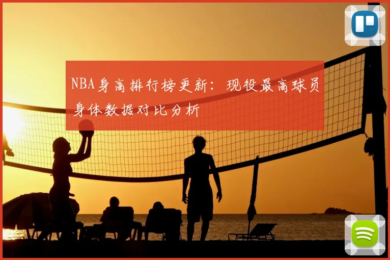 NBA身高排行榜更新:现役最高球员身体数据对比分析
