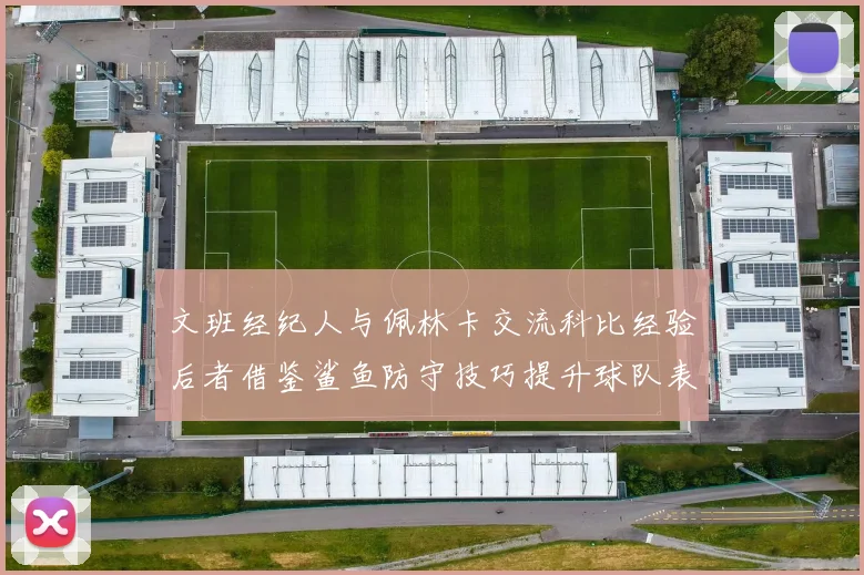 文班经纪人与佩林卡交流科比经验后者借鉴鲨鱼防守技巧提升球队表现