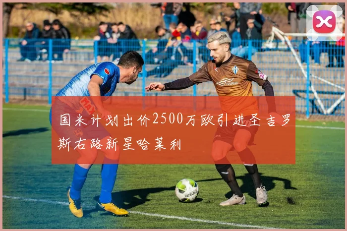 国米计划出价2500万欧引进圣吉罗斯右路新星哈莱利