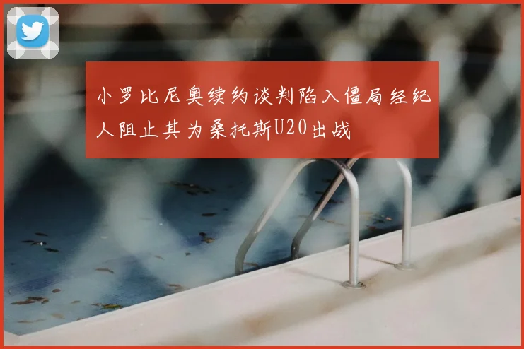 小罗比尼奥续约谈判陷入僵局经纪人阻止其为桑托斯U20出战