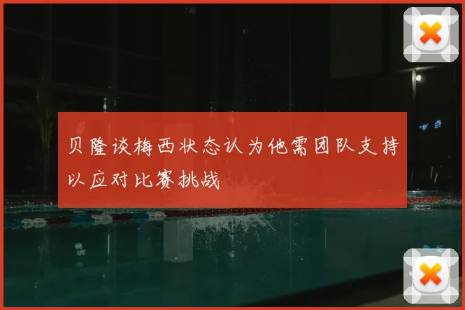贝隆谈梅西状态认为他需团队支持以应对比赛挑战