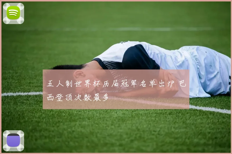 五人制世界杯历届冠军名单出炉 巴西登顶次数最多