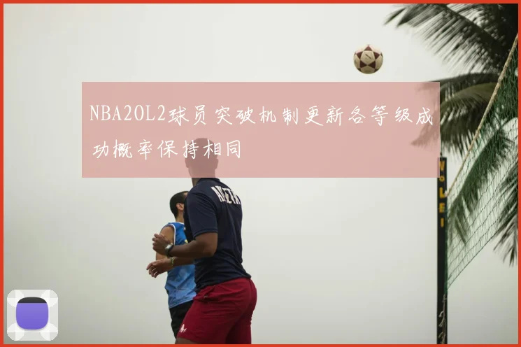 NBA2OL2球员突破机制更新各等级成功概率保持相同