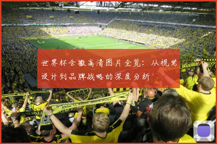 世界杯会徽高清图片全览:从视觉设计到品牌战略的深度分析