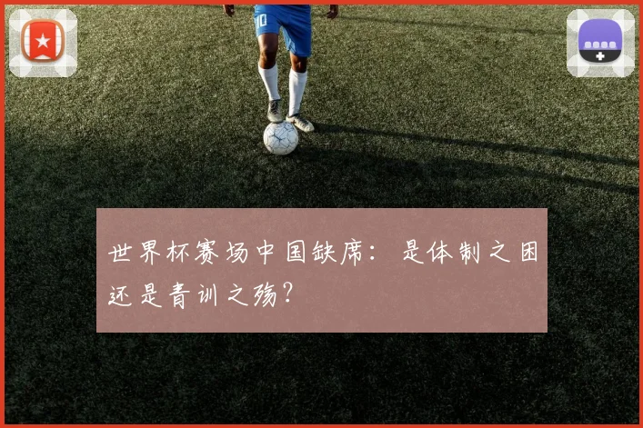 世界杯赛场中国缺席：是体制之困还是青训之殇？
