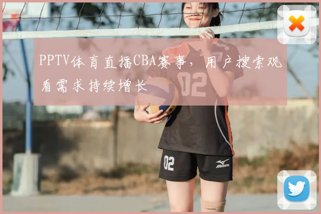 PPTV体育直播CBA赛事,用户搜索观看需求持续增长