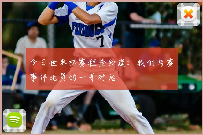 今日世界杯赛程全知道：我们与赛事评论员的一手对话