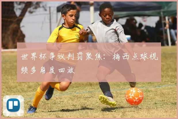 世界杯争议判罚聚焦：梅西点球视频多角度回放