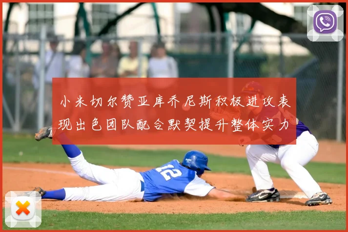 小米切尔赞亚库乔尼斯积极进攻表现出色团队配合默契提升整体实力