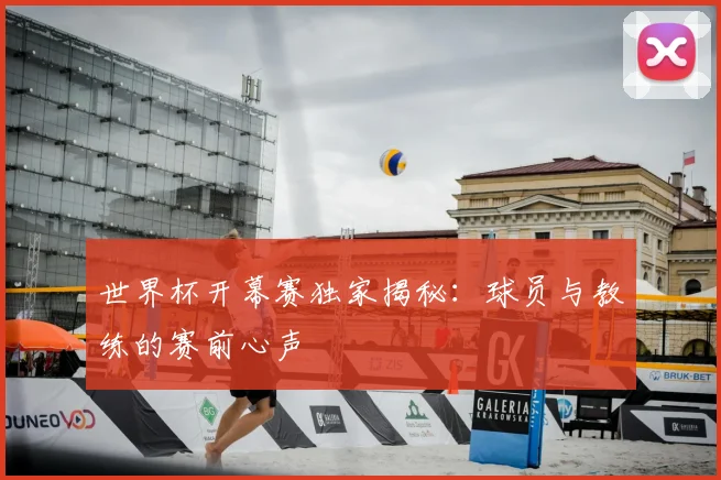 世界杯开幕赛独家揭秘：球员与教练的赛前心声