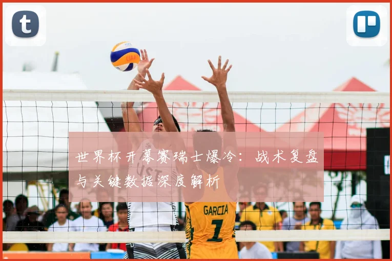 世界杯开幕赛瑞士爆冷：战术复盘与关键数据深度解析