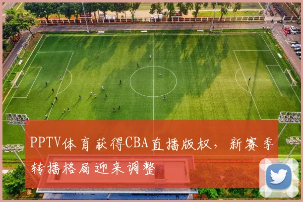 PPTV体育获得CBA直播版权,新赛季转播格局迎来调整