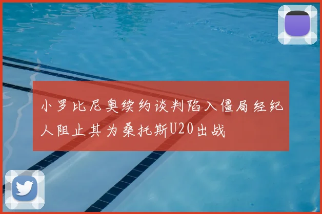小罗比尼奥续约谈判陷入僵局经纪人阻止其为桑托斯U20出战
