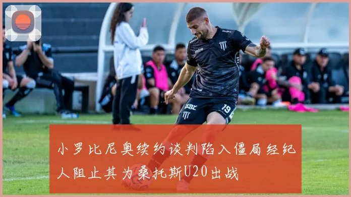 小罗比尼奥续约谈判陷入僵局经纪人阻止其为桑托斯U20出战