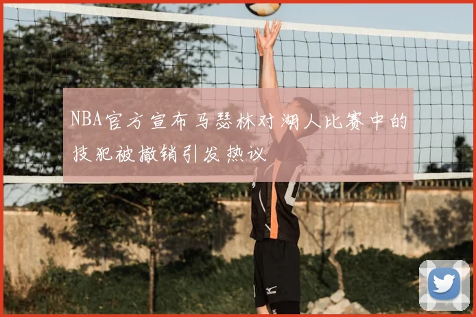NBA官方宣布马瑟林对湖人比赛中的技犯被撤销引发热议