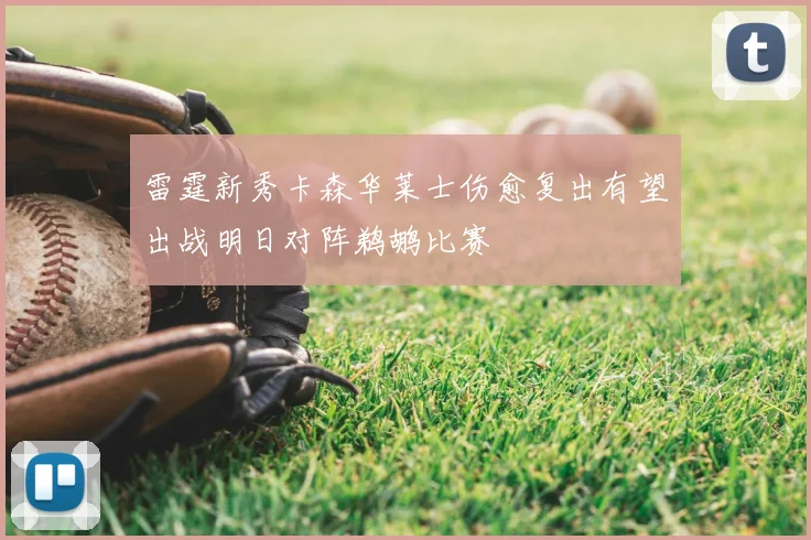 雷霆新秀卡森华莱士伤愈复出有望出战明日对阵鹈鹕比赛