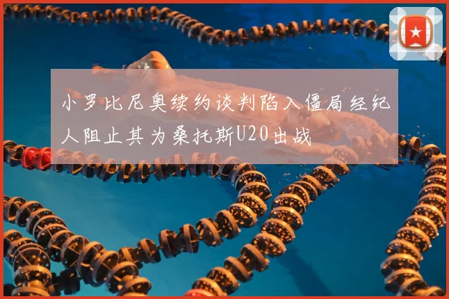 小罗比尼奥续约谈判陷入僵局经纪人阻止其为桑托斯U20出战