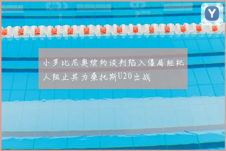 小罗比尼奥续约谈判陷入僵局经纪人阻止其为桑托斯U20出战