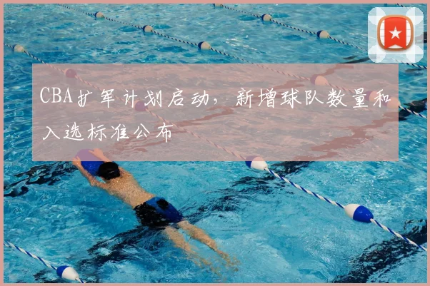 CBA扩军计划启动,新增球队数量和入选标准公布