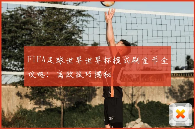 FIFA足球世界世界杯模式刷金币全攻略：高效技巧揭秘