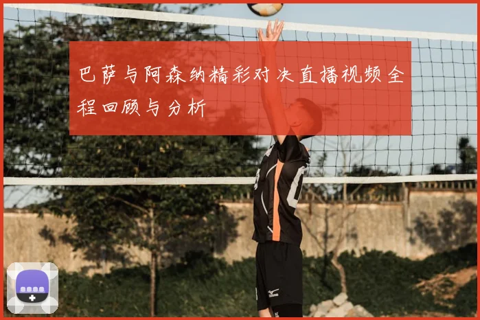 巴萨与阿森纳精彩对决直播视频全程回顾与分析