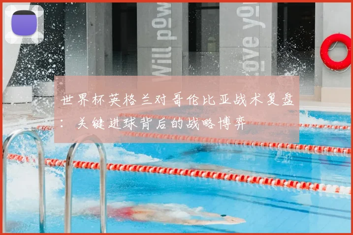 世界杯英格兰对哥伦比亚战术复盘：关键进球背后的战略博弈
