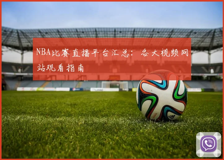 NBA比赛直播平台汇总:各大视频网站观看指南
