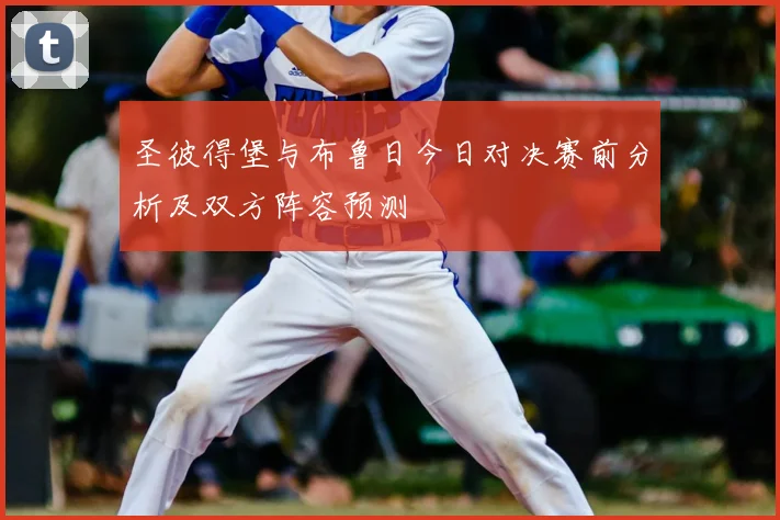 圣彼得堡与布鲁日今日对决赛前分析及双方阵容预测